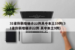 31省份新增确诊22例其中本土19例(31省份新增确诊22例 其中本土9例)