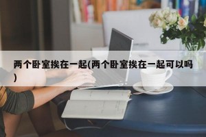 两个卧室挨在一起(两个卧室挨在一起可以吗)