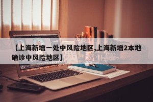 【上海新增一处中风险地区,上海新增2本地确诊中风险地区】