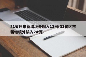 31省区市新增境外输入13例(31省区市新增境外输入24例)