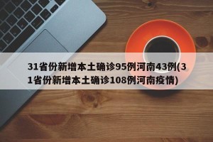 31省份新增本土确诊95例河南43例(31省份新增本土确诊108例河南疫情)