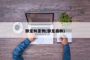 御龙林圣物(御龙森林)