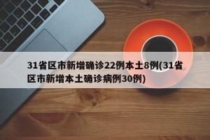 31省区市新增确诊22例本土8例(31省区市新增本土确诊病例30例)