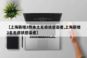 【上海新增2例本土无症状感染者,上海新增2名无症状感染者】