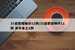 31省新增确诊11例/31省新增确诊11例 其中本土2例