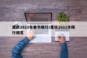 重庆2022年春节限行/重庆2021年限行规定