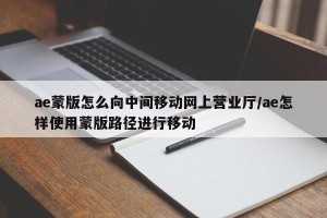 ae蒙版怎么向中间移动网上营业厅/ae怎样使用蒙版路径进行移动