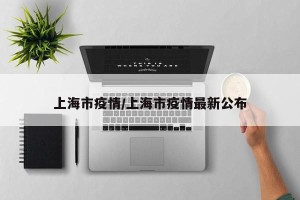 上海市疫情/上海市疫情最新公布