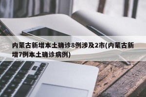 内蒙古新增本土确诊8例涉及2市(内蒙古新增7例本土确诊病例)