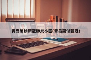 青岛确诊新冠肺炎小区(青岛疑似新冠)