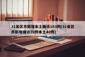 31省区市新增本土确诊163例(31省区市新增确诊76例本土40例)
