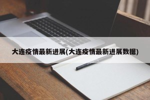 大连疫情最新进展(大连疫情最新进展数据)