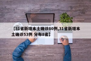 【31省新增本土确诊80例,31省新增本土确诊53例 分布8省】