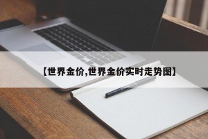 【世界金价,世界金价实时走势图】