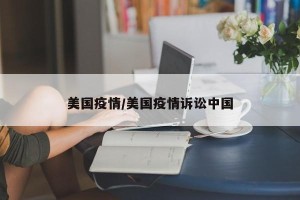 美国疫情/美国疫情诉讼中国