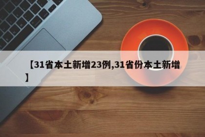 【31省本土新增23例,31省份本土新增】