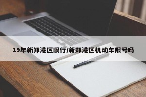 19年新郑港区限行/新郑港区机动车限号吗