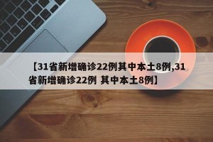 【31省新增确诊22例其中本土8例,31省新增确诊22例 其中本土8例】