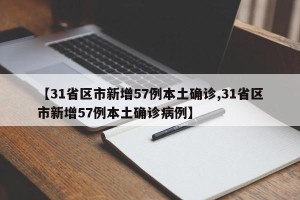 【31省区市新增57例本土确诊,31省区市新增57例本土确诊病例】