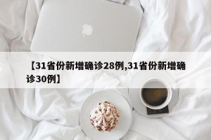 【31省份新增确诊28例,31省份新增确诊30例】