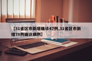 【31省区市新增确诊47例,31省区市新增78例确诊病例】