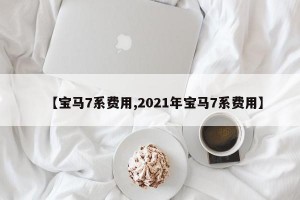 【宝马7系费用,2021年宝马7系费用】