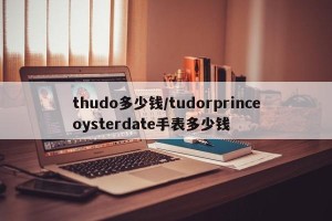 thudo多少钱/tudorprinceoysterdate手表多少钱