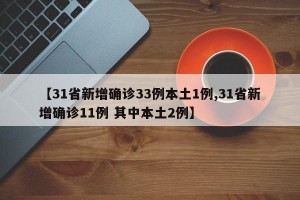 【31省新增确诊33例本土1例,31省新增确诊11例 其中本土2例】