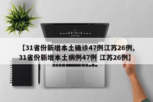 【31省份新增本土确诊47例江苏26例,31省份新增本土病例47例 江苏26例】