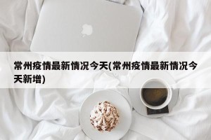常州疫情最新情况今天(常州疫情最新情况今天新增)