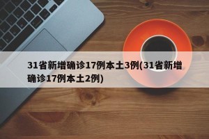 31省新增确诊17例本土3例(31省新增确诊17例本土2例)
