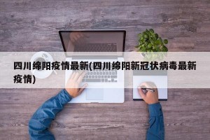 四川绵阳疫情最新(四川绵阳新冠状病毒最新疫情)