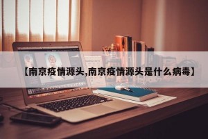 【南京疫情源头,南京疫情源头是什么病毒】