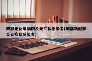 成都无新增病例及无症状感染者(成都新冠肺炎无症状感染者)