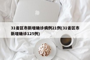 31省区市新增确诊病例21例(31省区市新增确诊125例)