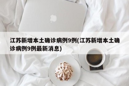 江苏新增本土确诊病例9例(江苏新增本土确诊病例9例最新消息)