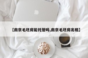 【南京毛坯房能托管吗,南京毛坯房出租】