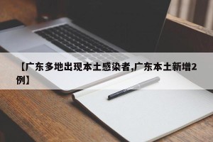 【广东多地出现本土感染者,广东本土新增2例】