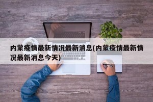 内蒙疫情最新情况最新消息(内蒙疫情最新情况最新消息今天)