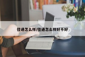 佳通怎么样/佳通怎么样好不好