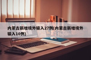 内蒙古新增境外输入27例(内蒙古新增境外输入10例)