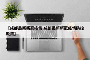 【成都最新新冠疫情,成都最新新冠疫情防控政策】