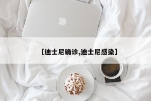 【迪士尼确诊,迪士尼感染】