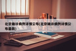 北京确诊病例详情公布(北京确诊病例详情公布最新)