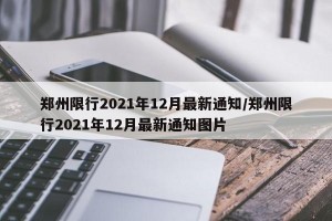 郑州限行2021年12月最新通知/郑州限行2021年12月最新通知图片