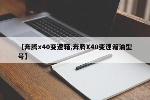 【奔腾x40变速箱,奔腾X40变速箱油型号】