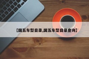 【国五车型目录,国五车型目录查询】