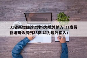 31省新增确诊2例均为境外输入(31省份新增确诊病例33例 均为境外输入)