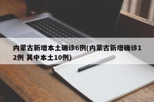 内蒙古新增本土确诊6例(内蒙古新增确诊12例 其中本土10例)