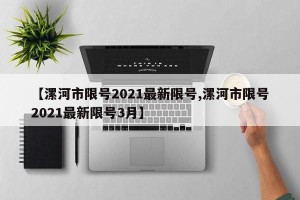 【漯河市限号2021最新限号,漯河市限号2021最新限号3月】
